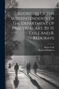 Cover: Addresses Of The Superintendents Of The Department Of Practical Art, By H. Cole And R. Redgrave - Legare Street Press