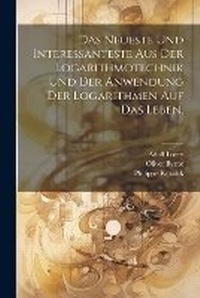 Abbildung von: Das Neueste und Interessanteste aus der Logarithmotechnik und der Anwendung der Logarithmen auf das Leben. - Legare Street Press
