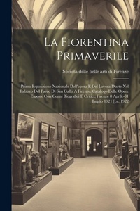 Abbildung von: La Fiorentina Primaverile; Prima Esposizione Nazionale Dell'opera E Del Lavora D'arte Nel Palazzo Del Parco Di San Gallo A Firenze. Catalogo Delle Opere Esposte Con Cenni Biografici E Critici; Firenze 8 Aprile-31 Luglio 1921 [i.e. 1922 - Legare Street Press
