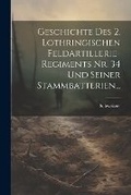 Cover: Geschichte Des 2. Lothringischen Feldartillerie-regiments Nr. 34 Und Seiner Stammbatterien... - Legare Street Press