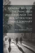 Cover: General View Of The Principles And Design Of The Mount Holyoke Female Seminary - Legare Street Press