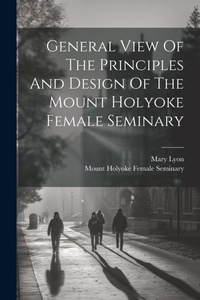Enlarge image Cover: General View Of The Principles And Design Of The Mount Holyoke Female Seminary - Legare Street Press