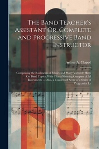 Enlarge image Cover: The Band Teacher's Assistant Or, Complete and Progressive Band Instructor - Legare Street Press
