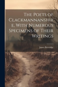 Abbildung von: The Poets of Clackmannanshire, With Numerous Specimens of Their Writings - Legare Street Press