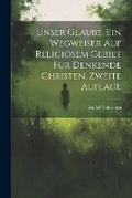 Cover: Unser Glaube. Ein Wegweiser auf religioesem Gebiet fuer denkende Christen, Zweite Auflage - Legare Street Press