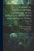 Cover: Chemical Technology or Chemistry in its Applications to Arts and Manufactures, Vol I - Legare Street Press