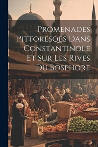 Abbildung von: Promenades Pittoresqes Dans Constantinole Et Sur Les Rives Du Bosphore - Legare Street Press