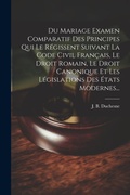 Bild: Du Mariage Examen Comparatif Des Principes Qui Le Regissent Suivant La Code Civil Francais, Le Droit Romain, Le Droit Canonique Et Les Legislations Des Etats Modernes... - Legare Street Press