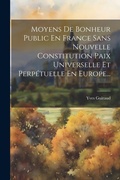Cover: Moyens De Bonheur Public En France Sans Nouvelle Constitution Paix Universelle Et Perpetuelle En Europe... - Legare Street Press