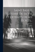 Cover: Saint Basile, Histoire De Sa Vie Et Extraits De Ses Ecrits... - Legare Street Press