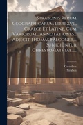 Cover: Strabonis Rerum Geographicarum Libri Xvii, Graece Et Latine, Cum Variorum... Annotationes... Adjecit Thomas Falconer, ... Subjiciuntur Chrestomathiae...... - Legare Street Press
