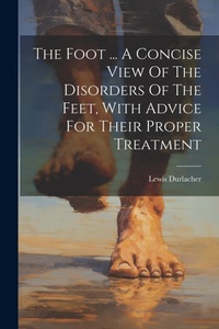 Abbildung von: The Foot ... A Concise View Of The Disorders Of The Feet, With Advice For Their Proper Treatment - Legare Street Press