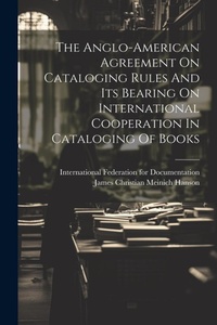Abbildung von: The Anglo-american Agreement On Cataloging Rules And Its Bearing On International Cooperation In Cataloging Of Books - Legare Street Press