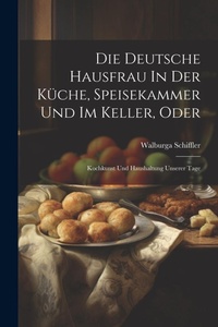 Abbildung von: Die Deutsche Hausfrau In Der Kueche, Speisekammer Und Im Keller, Oder - Legare Street Press