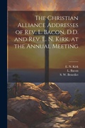 Cover: The Christian Alliance Addresses of Rev. L. Bacon, D.D. and Rev. E. N. Kirk, at the Annual Meeting - Legare Street Press
