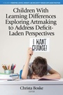 Cover: Children With Learning Differences Exploring Artmaking to Address Deficit-Laden Perspectives - Information Age Publishing
