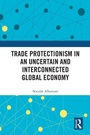 Cover: Trade Protectionism in an Uncertain and Interconnected Global Economy - Routledge