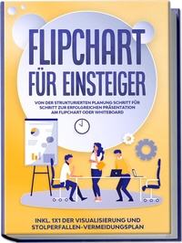 Abbildung von: Flipchart für Einsteiger: Von der strukturierten Planung Schritt für Schritt zur erfolgreichen Präsentation am Flipchart oder Whiteboard |inkl. 1x1 der Visualisierung und Stolperfallen-Vermeidungsplan - Edition Lunerion