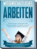 Cover: Wissenschaftliches Arbeiten einfach umsetzen: Wie Sie Schritt f&uuml;r Schritt Ihre Abschlussarbeit schreiben und alle Formalit&auml;ten perfekt einhalten|F&uuml;r erfolgreiche Bachelor-, Master- und Seminararbeiten - Edition Lunerion