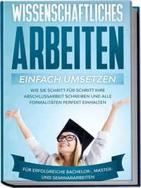 Abbildung von: Wissenschaftliches Arbeiten einfach umsetzen: Wie Sie Schritt für Schritt Ihre Abschlussarbeit schreiben und alle Formalitäten perfekt einhalten|Für erfolgreiche Bachelor-, Master- und Seminararbeiten - Edition Lunerion