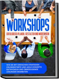 Abbildung von: Workshops erfolgreich planen, gestalten und moderieren: Wie Sie mit einfachen Strategien zielorientierte und agile Konzepte entwickeln und überzeugende Lösungen erarbeiten - Edition Lunerion