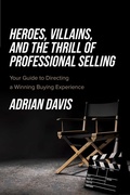 Cover: Heroes, Villains, and the Thrill of Professional Selling - Simon + Schuster LLC