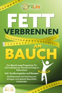 Abbildung von: FETT VERBRENNEN AM BAUCH: Das Bauch-weg-Programm für überwältigende Abnehmerfolge in Rekordzeit inkl. Ernährungsplan und Rezepte - Stoffwechsel auf Hochtouren bringen und gezielt Bauchfett loswerden - EoB