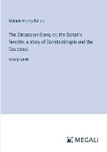 Cover: The Circassian Slave, or, the Sultan's favorite; a story of Constantinople and the Caucasus - Megali Verlag