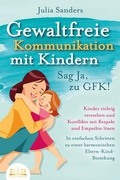 Cover: GEWALTFREIE KOMMUNIKATION MIT KINDERN - Sag Ja, zu GFK!: Kinder richtig verstehen und Konflikte mit Respekt und Empathie l&ouml;sen - In einfachen Schritten zu einer harmonischen Eltern-Kind-Beziehung - EoB