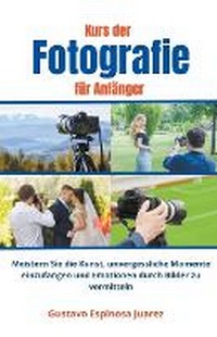 Abbildung von: Kurs der Fotografie fuer Anfaenger Meistern Sie die Kunst, unvergessliche Momente einzufangen und Emotionen durch Bilder zu vermitteln - gustavo espinosa juarez