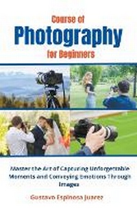 Abbildung von: Course of Photography for Beginners Master the Art of Capturing Unforgettable Moments and Conveying Emotions Through Images - gustavo espinosa juarez
