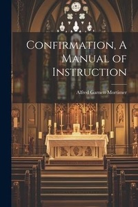 Enlarge image Cover: Confirmation, A Manual of Instruction - Legare Street Press