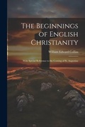 Cover: The Beginnings of English Christianity; With Special Reference to the Coming of St. Augustine - Legare Street Press