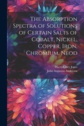 Cover: The Absorption Spectra of Solutions of Certain Salts of Cobalt, Nickel, Copper, Iron, Chromium, Neod - Legare Street Press