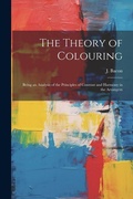 Cover: The Theory of Colouring; Being an Analysis of the Principles of Contrast and Harmony in the Arrangem - Legare Street Press