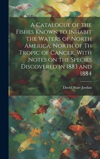 Abbildung von: A Catalogue of the Fishes Known to Inhabit the Waters of North America, North of th Tropic of Cancer, With Notes on the Species Discovered in 1883 and 1884 - Legare Street Press
