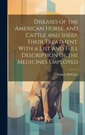Cover: Diseases of the American Horse, and Cattle and Sheep. Their Treatment, With a List and Full Description of the Medicines Employed - Legare Street Press