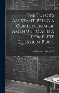 Enlarge image Cover: The Tutor's Assistant, Being a Compendium of Arithmetic and a Complete Question-book - Legare Street Press