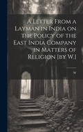 Cover: A Letter From a Layman in India on the Policy of the East India Company in Matters of Religion [by W.] - Legare Street Press