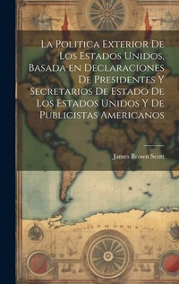 Abbildung von: La Politica Exterior de los Estados Unidos, Basada en Declaraciones de Presidentes y Secretarios de Estado de los Estados Unidos y de Publicistas Americanos - Legare Street Press