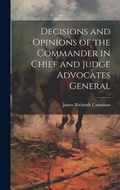 Cover: Decisions and Opinions of the Commander in Chief and Judge Advocates General - Legare Street Press