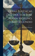 Cover: Obras Juridicas del Doctor Jose Maria Moreno, Tomo Segundo - Legare Street Press