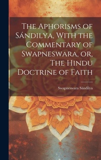 Abbildung von: The Aphorisms of Sandilya, With the Commentary of Swapneswara, or, The Hindu Doctrine of Faith - Legare Street Press