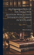 Cover: An Examination of the Trials for Sedition Which Have Hitherto Occurred in Scotland; Volume I - Legare Street Press