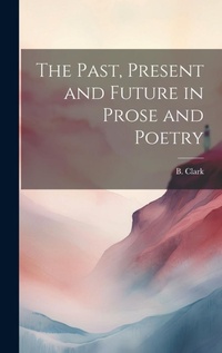 Enlarge image Cover: The Past, Present and Future in Prose and Poetry - Legare Street Press