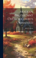 Cover: Modern Protestant Church Courts Unmasked - Legare Street Press