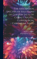 Cover: The Absorption Spectra of Solutions of Certain Salts of Cobalt, Nickel, Copper, Iron, Chromium, Neod - Legare Street Press