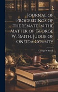 Cover: Journal of Proceedings of the Senate in the Matter of George W. Smith, Judge of Oneida County - Legare Street Press
