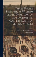 Cover: Three Unlike Speeches, by William Lloyd Garrison, of Massachusetts, Garrett Davis, of Kentucky, Alex - Legare Street Press