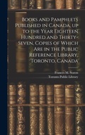 Cover: Books and Pamphlets Published in Canada, up to the Year Eighteen Hundred and Thirty-seven, Copies of Which are in the Public Reference Library, Toronto, Canada - Legare Street Press